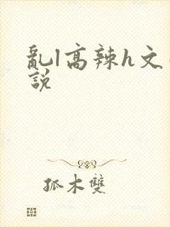 乱l高辣h文小说