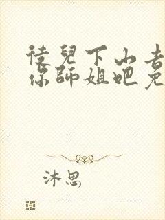 徒儿下山去祸害你师姐吧免费阅读