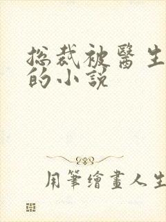 总裁被医生训诫的小说