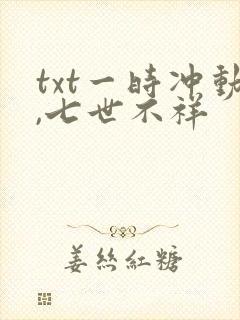 txt一时冲动,七世不祥