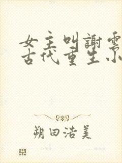 女主叫谢云初的古代重生小说