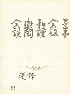 余微和余晨熙小说阅读姐弟