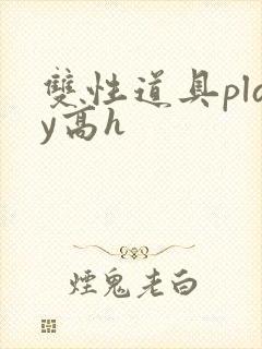 双性道具play高h