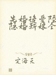 先婚后爱陆总的隐婚新娘全文免费阅读