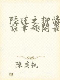 陆瑾之柳怜儿小说笔趣阁最新章节更