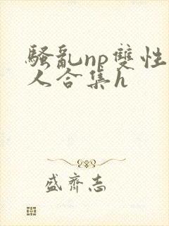 骚乱np双性美人合集h