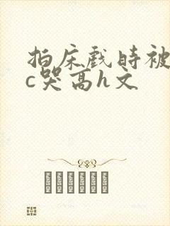 拍床戏时被猛男c哭高h文