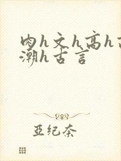 肉h文h高h高潮h古言