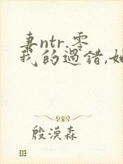 妻ntr.零 我的过错,她的选择