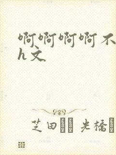 啊啊啊啊不行了h文