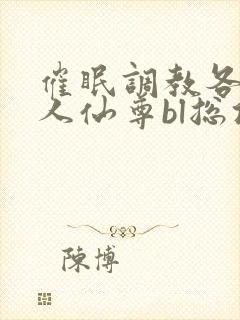 催眠调教各路美人仙尊bl总攻