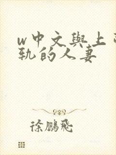 w中文与上司出轨的人妻