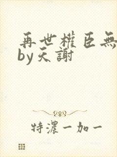 再世权臣无删减by天谢