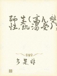 师生(高h,双性,饥渴受)男男