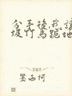 分手后,我让垃圾竹马跪地喊婶婶免费阅读