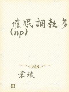 催眠调教多人p(np)