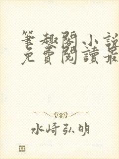 笔趣阁小说全文免费阅读最新更新