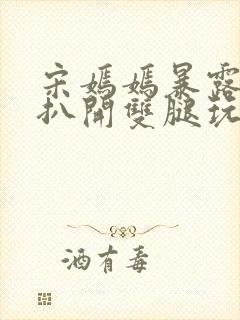 宋嫣嫣暴露狂被扒开双腿玩弄小说