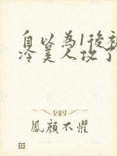 自以为1后被清冷美人攻了