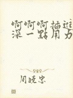 啊啊啊插进去嗯深一点用力好爽哦