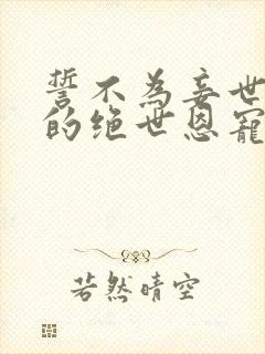 誓不为妾世子爷的绝世恩宠苏欣儿阅读全文