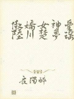 傲娇女神爱上我陆川楚梦瑶免费阅读