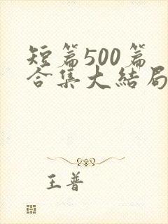 短篇500篇 合集大结局小说