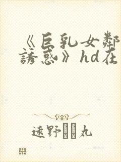 《巨乳女邻居の诱惑》hd在线播放