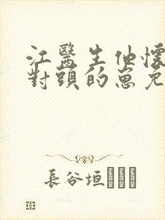 江医生他怀了他对头的崽免费无删减