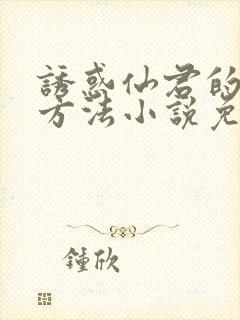 诱惑仙君的正确方法小说免费阅读