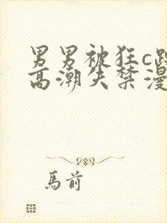 男男被狂c躁到高潮失禁漫画推荐