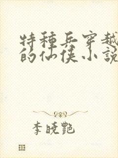 特种兵穿越古代的仙侠小说