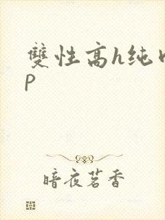 双性高h纯肉np