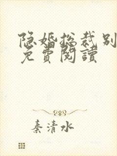 隐婚总裁别太坏免费阅读