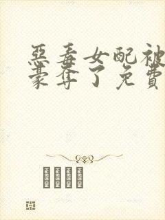 恶毒女配被强取豪夺了免费阅读封面