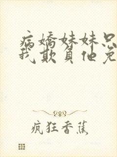 病娇妹妹只想让我欺负他免费阅读