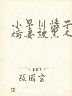 小早川怜子黑人娇妻被黑人夹了三明封面