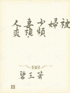 人妻少妇被粗大爽视频