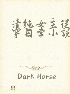 清纯女主从小被穿日常小说免费阅读