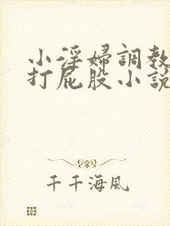 小淫妇调教跪趴打屁股小说