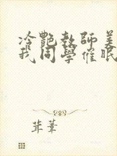 冷艳教师美母被我同学催眠暴奸