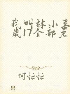 我叫林小喜今年岁17全部免费阅读
