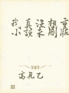 我真没想重生啊小说未删版全文