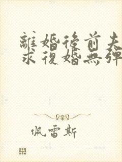 离婚后前夫哭着求复婚无弹窗免费阅读