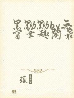 黑黝黝by无弹窗笔趣阁最新章节更新时