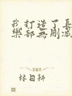 我打造了长生俱乐部无删减阅读全文