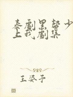 泰剧黑帮少爷爱上我剧集