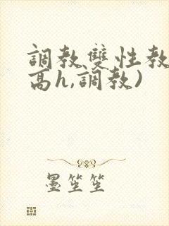 调教双性教官(高h,调教)