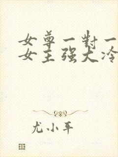 女尊一对一宠文女主强大冷漠