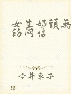 女生奶头无遮挡的网站